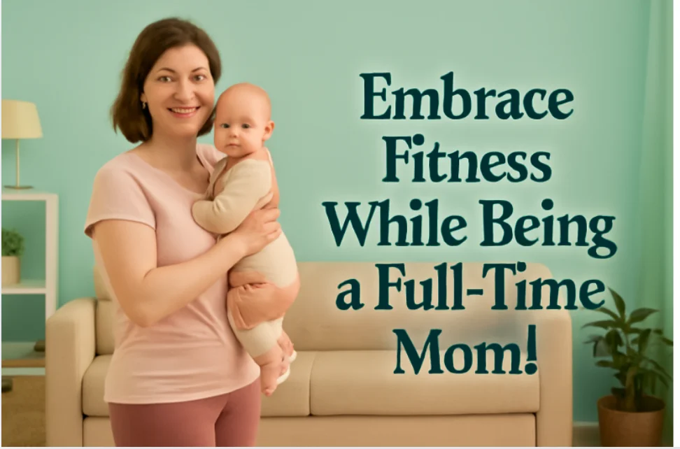 Embracing Fitness While Being a Full-Time Mom