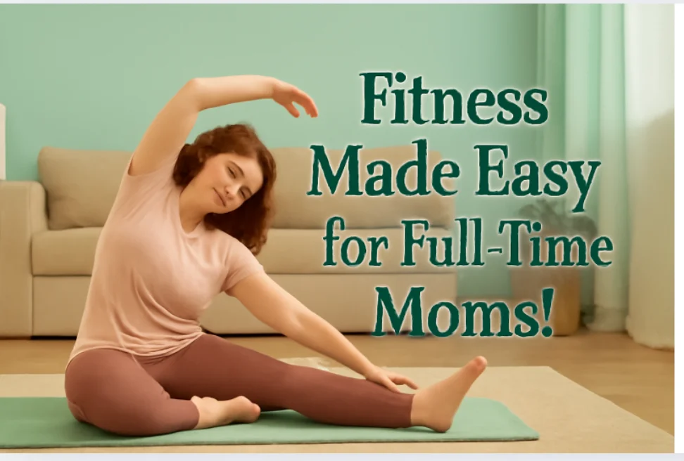 Fitness Made Easy for Full-Time Moms!