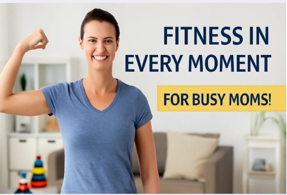 Fitness in Every Moment – For Busy Moms!