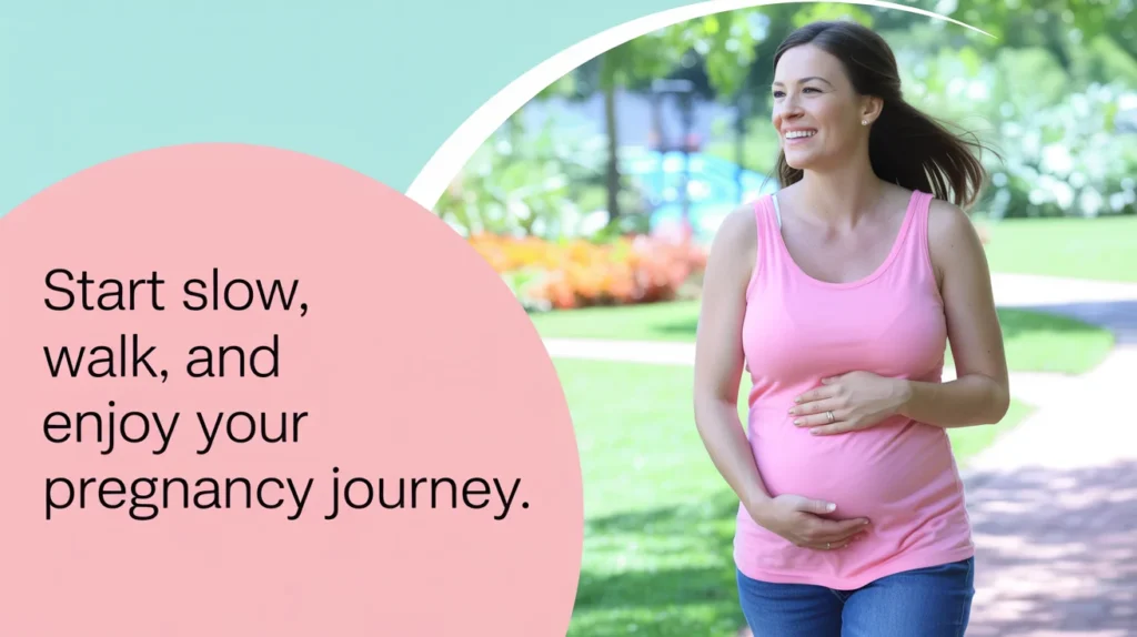 Start slow, walk, and enjoy your pregnancy journey.