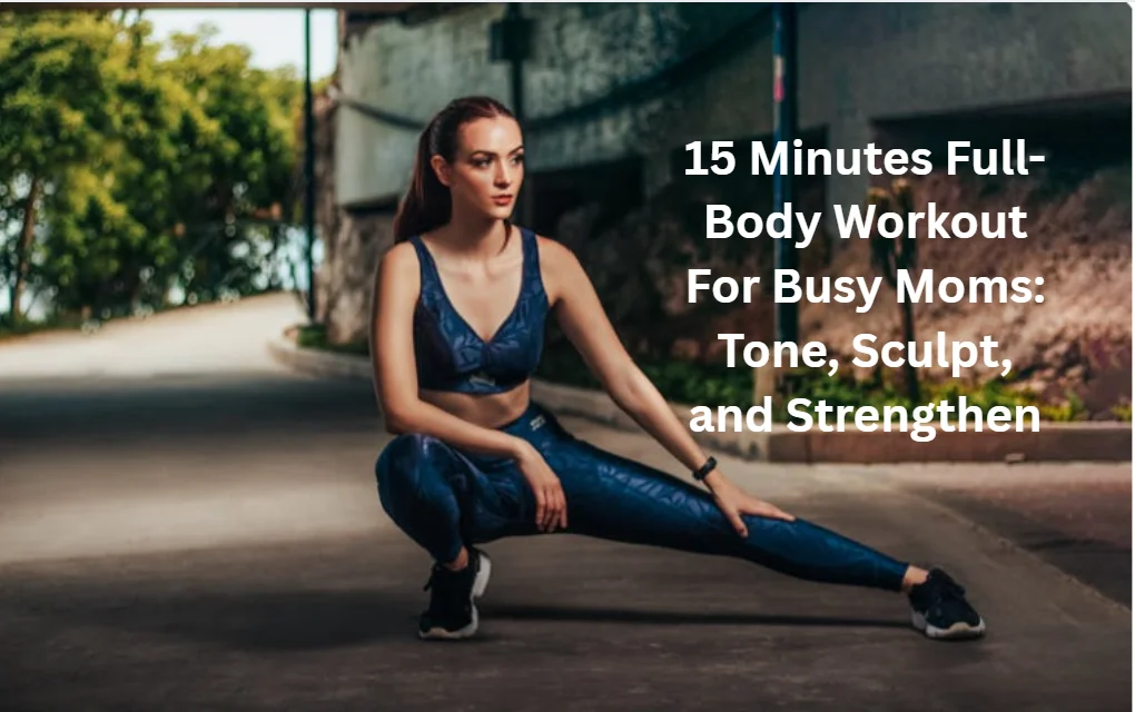15 Minutes Full-Body Workout For Busy Moms: Tone, Sculpt, and Strengthen