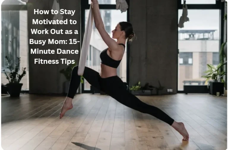 How to Stay Motivated to Work Out as a Busy Mom: 15-Minute Dance Fitness Tips