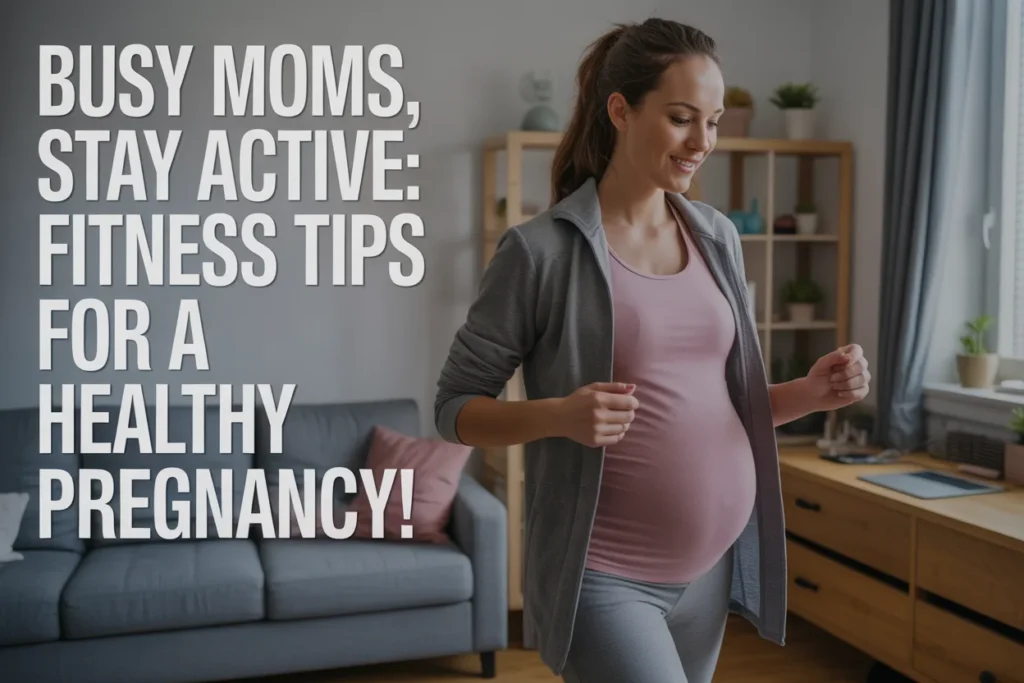 Busy Moms, Stay Active Fitness Tips for a Healthy Pregnancy!