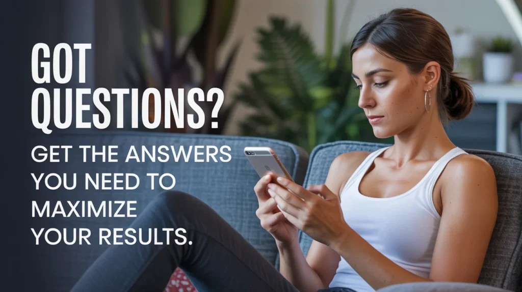 Got questions Get the answers you need to maximize your results.