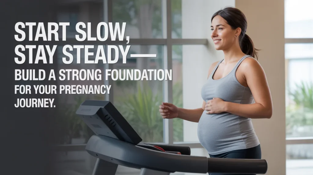 Start slow, stay steady—build a strong foundation for your pregnancy journey.