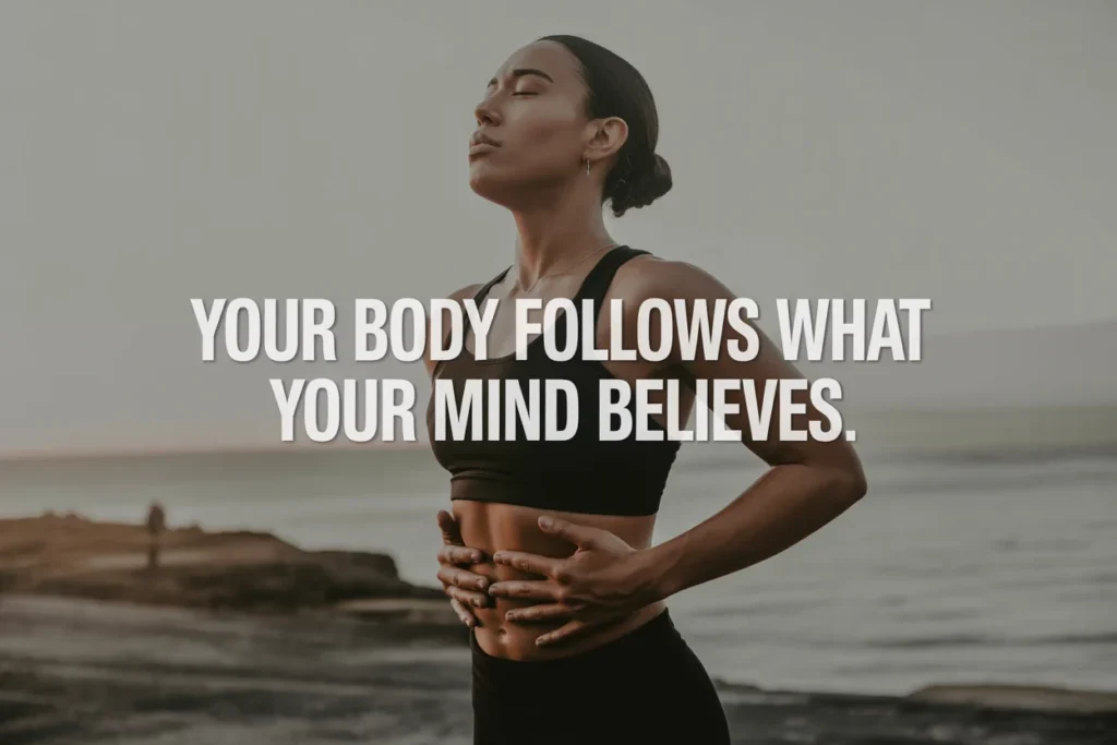 Your body follows what your mind believes.